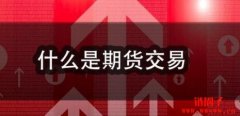 期货合约和远期合约是什么？如何交易期货？