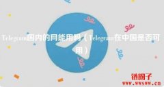 telegran官网地址是多少？国内能用吗？