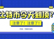 注意了！比特币今天到顶？